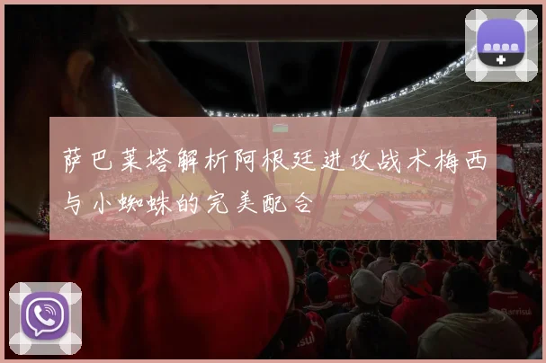 萨巴莱塔解析阿根廷进攻战术梅西与小蜘蛛的完美配合